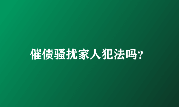 催债骚扰家人犯法吗？