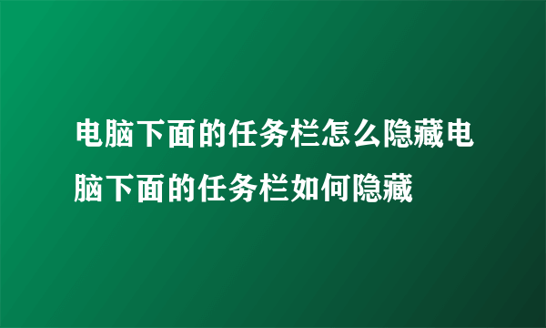 电脑下面的任务栏怎么隐藏电脑下面的任务栏如何隐藏