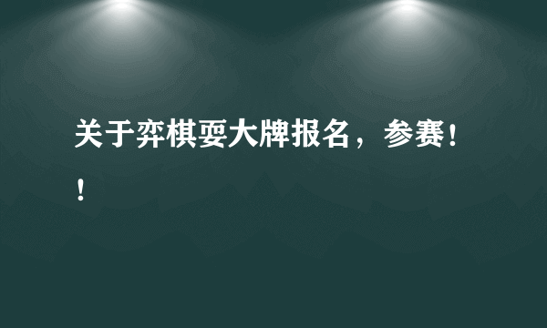 关于弈棋耍大牌报名，参赛！！