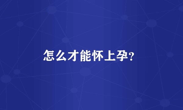 怎么才能怀上孕？