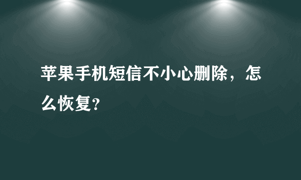 苹果手机短信不小心删除，怎么恢复？