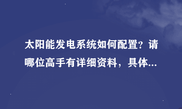 太阳能发电系统如何配置？请哪位高手有详细资料，具体的公式各个配置的参数等，简单易学，谢谢