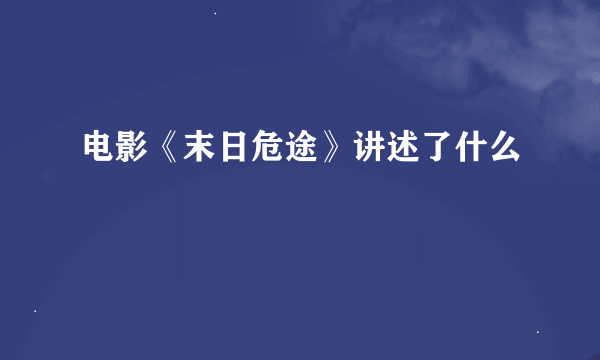 电影《末日危途》讲述了什么