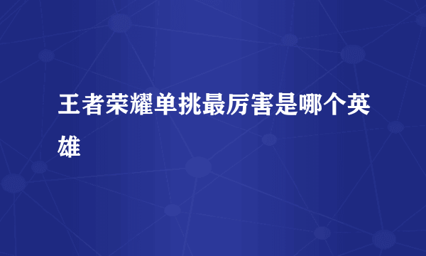 王者荣耀单挑最厉害是哪个英雄