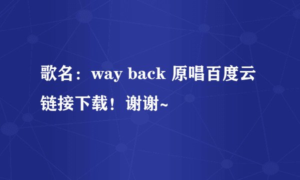 歌名：way back 原唱百度云链接下载！谢谢~