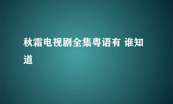 秋霜电视剧全集粤语有 谁知道