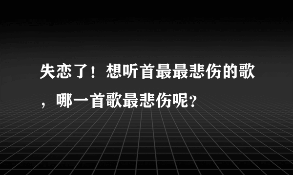 失恋了！想听首最最悲伤的歌，哪一首歌最悲伤呢？