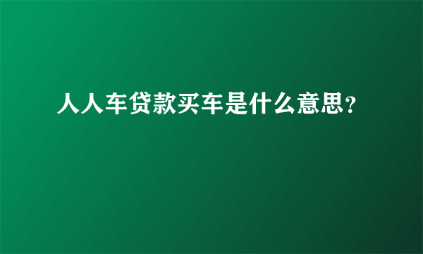 人人车贷款买车是什么意思？