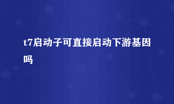 t7启动子可直接启动下游基因吗