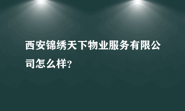 西安锦绣天下物业服务有限公司怎么样？