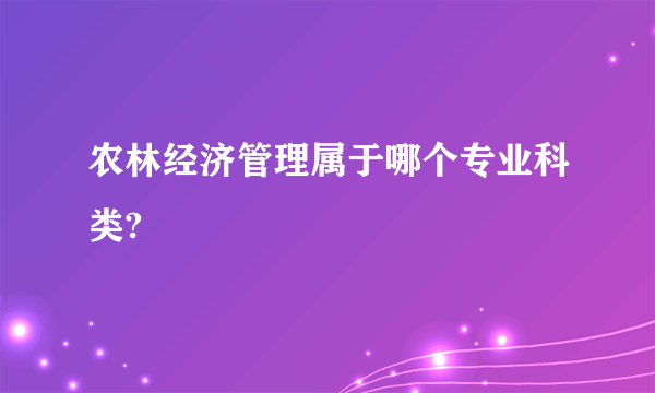 农林经济管理属于哪个专业科类?