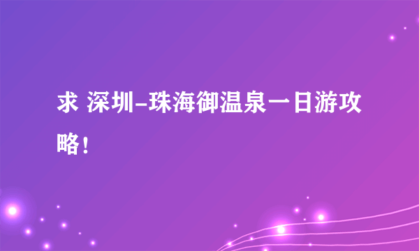 求 深圳-珠海御温泉一日游攻略！