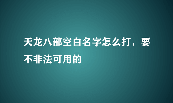 天龙八部空白名字怎么打，要不非法可用的