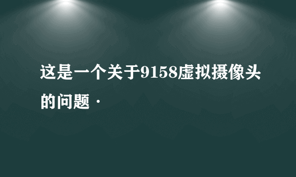 这是一个关于9158虚拟摄像头的问题·