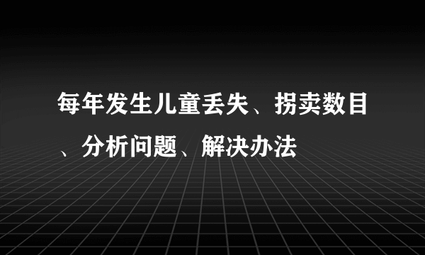 每年发生儿童丢失、拐卖数目、分析问题、解决办法