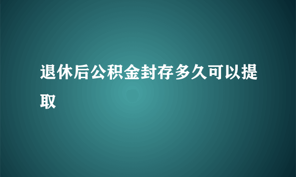 退休后公积金封存多久可以提取