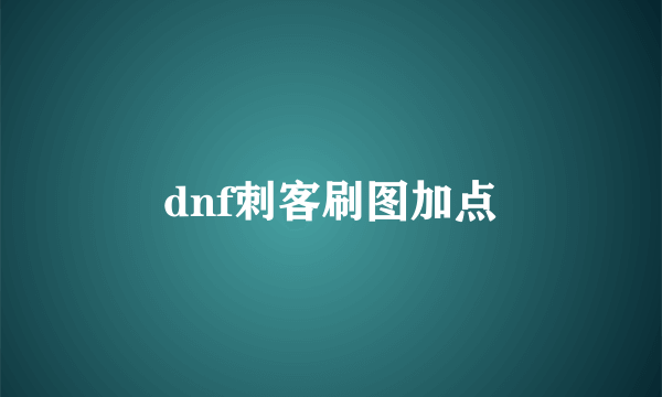 dnf刺客刷图加点