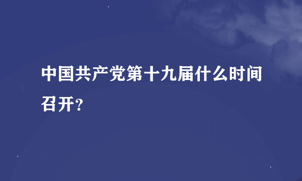 中国共产党第十九届什么时间召开？