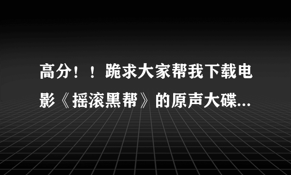 高分！！跪求大家帮我下载电影《摇滚黑帮》的原声大碟OST！！