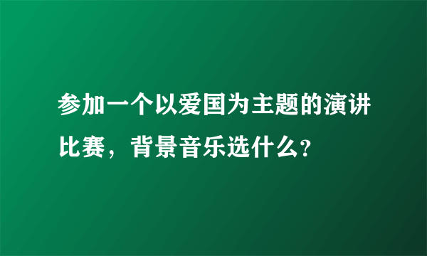 参加一个以爱国为主题的演讲比赛，背景音乐选什么？