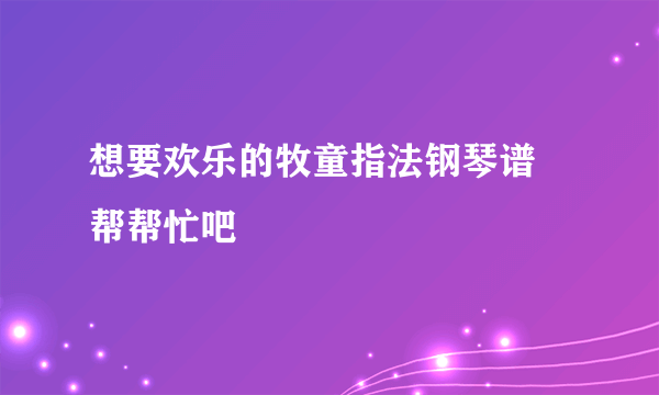 想要欢乐的牧童指法钢琴谱 帮帮忙吧