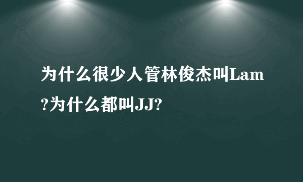 为什么很少人管林俊杰叫Lam?为什么都叫JJ?