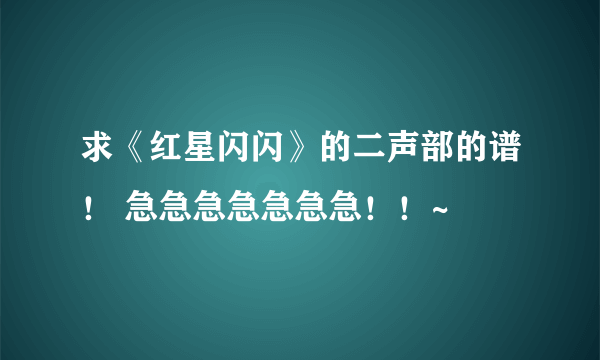 求《红星闪闪》的二声部的谱！ 急急急急急急急！！~