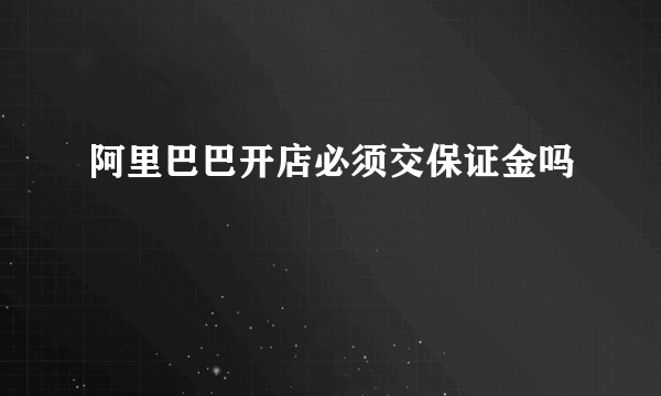 阿里巴巴开店必须交保证金吗