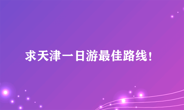 求天津一日游最佳路线！