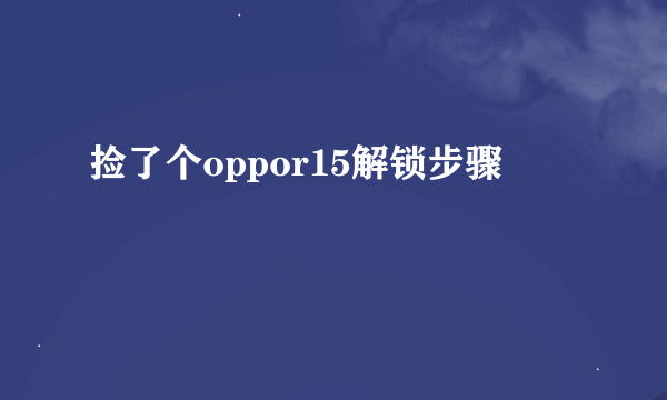 捡了个oppor15解锁步骤