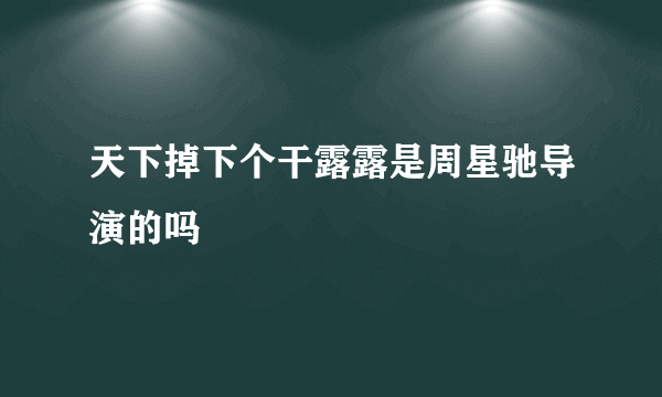 天下掉下个干露露是周星驰导演的吗