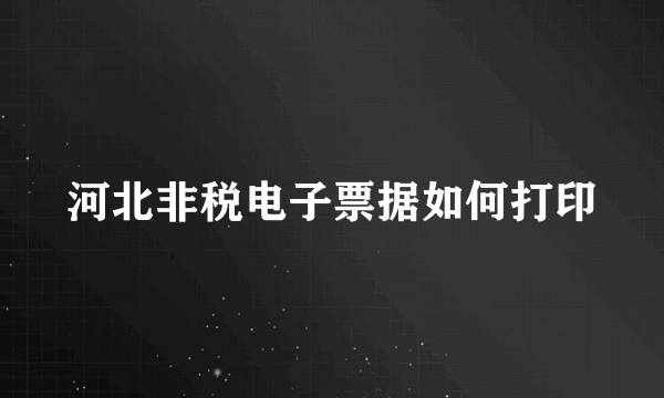 河北非税电子票据如何打印