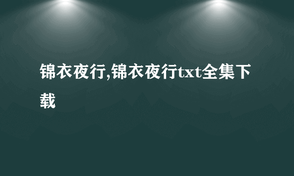 锦衣夜行,锦衣夜行txt全集下载