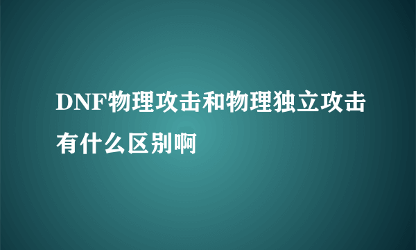 DNF物理攻击和物理独立攻击有什么区别啊