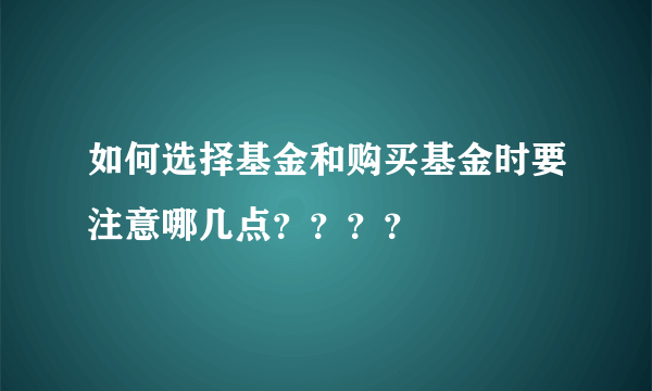 如何选择基金和购买基金时要注意哪几点？？？？