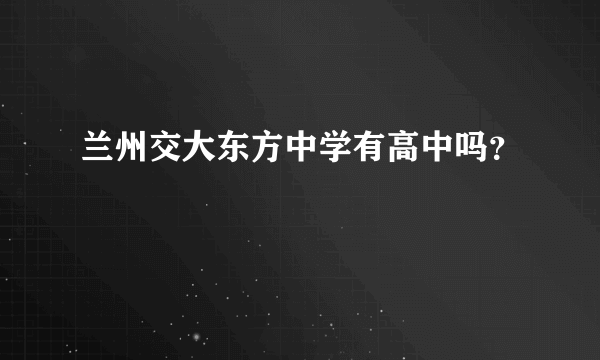 兰州交大东方中学有高中吗？