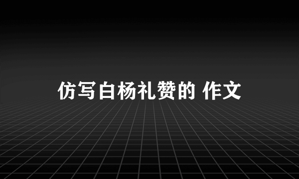 仿写白杨礼赞的 作文