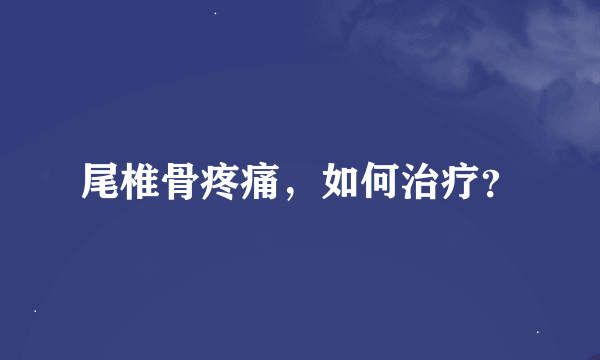 尾椎骨疼痛，如何治疗？