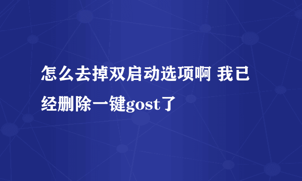 怎么去掉双启动选项啊 我已经删除一键gost了