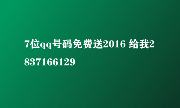 7位qq号码免费送2016 给我2837166129