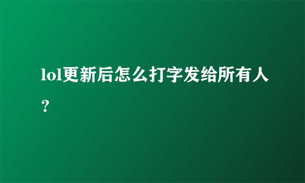 lol更新后怎么打字发给所有人？