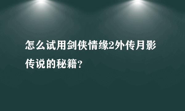 怎么试用剑侠情缘2外传月影传说的秘籍？