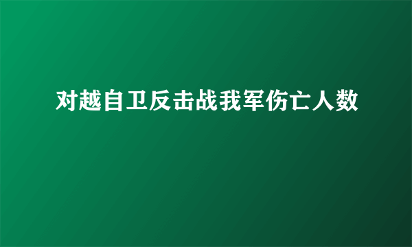 对越自卫反击战我军伤亡人数