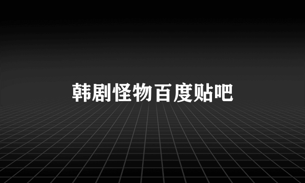 韩剧怪物百度贴吧