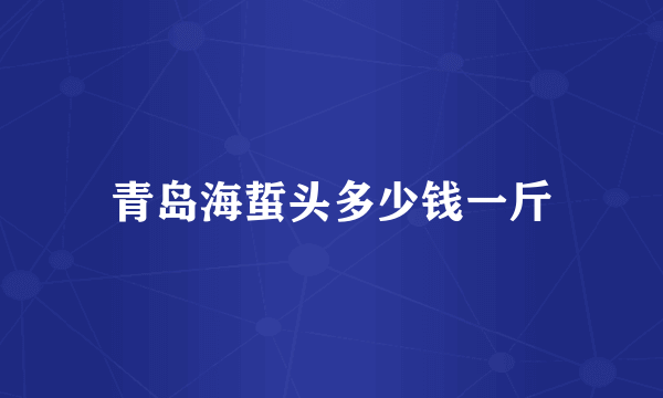 青岛海蜇头多少钱一斤