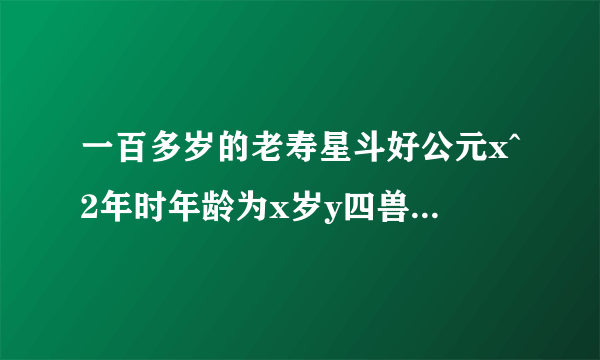 一百多岁的老寿星斗好公元x^2年时年龄为x岁y四兽性2008年是多少岁