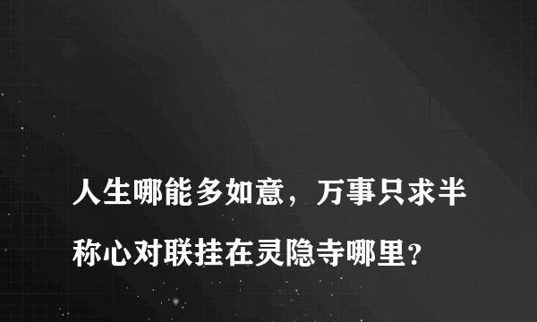 
人生哪能多如意，万事只求半称心对联挂在灵隐寺哪里？
