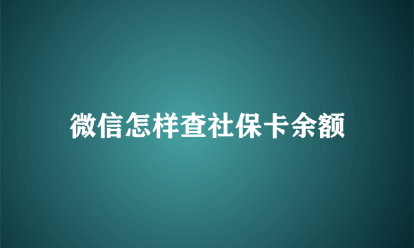 微信怎样查社保卡余额