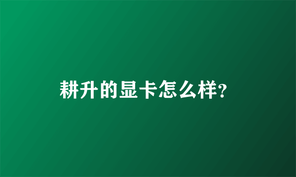 耕升的显卡怎么样？