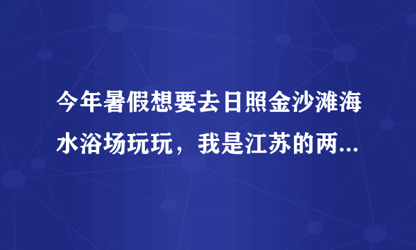 今年暑假想要去日照金沙滩海水浴场玩玩，我是江苏的两个人一起去玩个3天左右吧，一些行程不知道怎么安排，